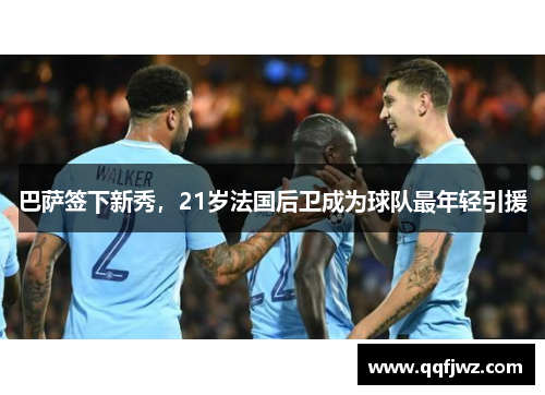巴萨签下新秀，21岁法国后卫成为球队最年轻引援