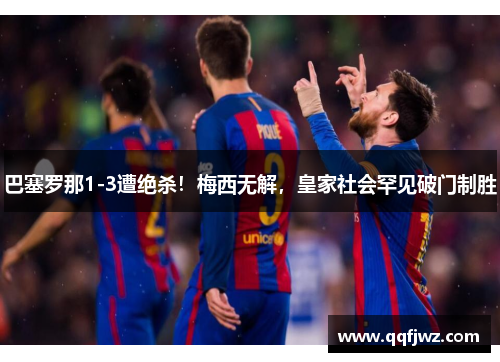 巴塞罗那1-3遭绝杀！梅西无解，皇家社会罕见破门制胜