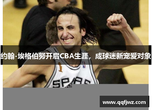 约翰-埃格伯努开启CBA生涯，成球迷新宠爱对象