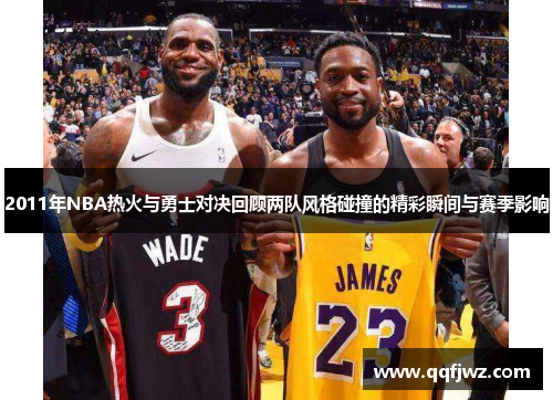 2011年NBA热火与勇士对决回顾两队风格碰撞的精彩瞬间与赛季影响